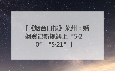 《烟台日报》莱州：婚姻登记新规遇上“5·20”“5·21”