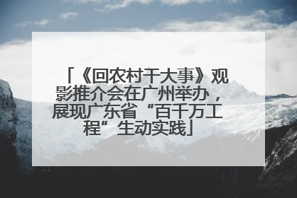 《回农村干大事》观影推介会在广州举办，展现广东省“百千万工程”生动实践