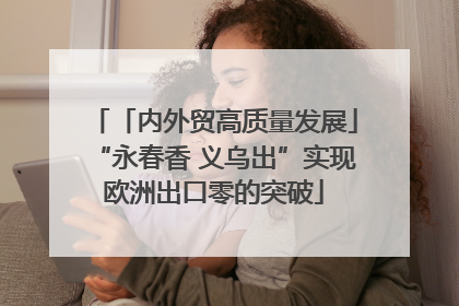 「内外贸高质量发展」“永春香 义乌出”实现欧洲出口零的突破
