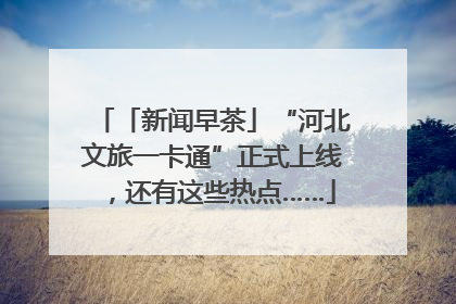 「新闻早茶」“河北文旅一卡通”正式上线，还有这些热点……