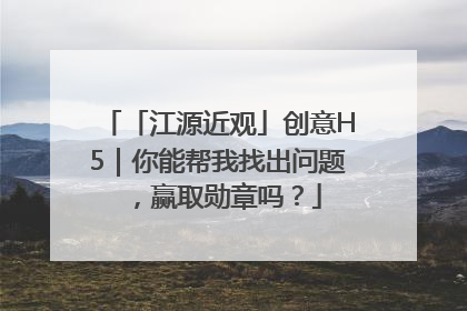 「江源近观」创意H5｜你能帮我找出问题，赢取勋章吗？