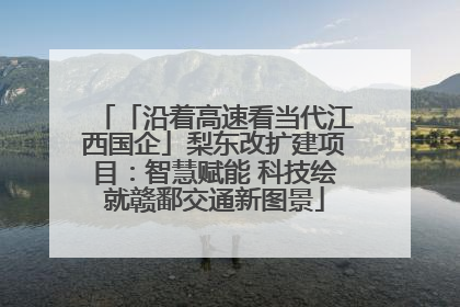 「沿着高速看当代江西国企」梨东改扩建项目：智慧赋能 科技绘就赣鄱交通新图景