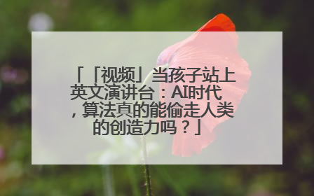 「视频」当孩子站上英文演讲台：AI时代，算法真的能偷走人类的创造力吗？