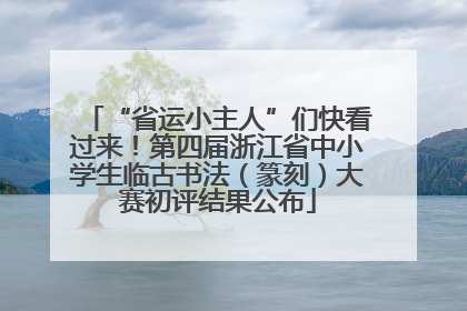 “省运小主人”们快看过来！第四届浙江省中小学生临古书法（篆刻）大赛初评结果公布