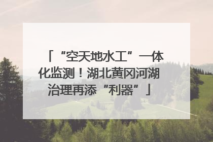 “空天地水工”一体化监测！湖北黄冈河湖治理再添“利器”