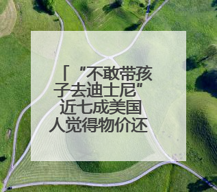 “不敢带孩子去迪士尼” 近七成美国人觉得物价还要涨