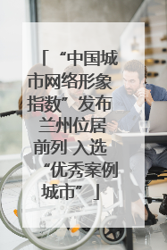“中国城市网络形象指数”发布 兰州位居前列 入选“优秀案例城市”