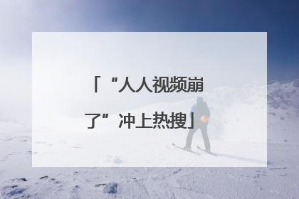 “人人视频崩了”冲上热搜