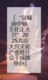 “京城南中轴·文化正大兴”2025北京大兴文化产业推介会于成都举办