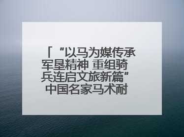 “以马为媒传承军垦精神 重组骑兵连启文旅新篇” 中国名家马术耐力邀请赛（一八五团站）暨重启骑兵连活动正式启动