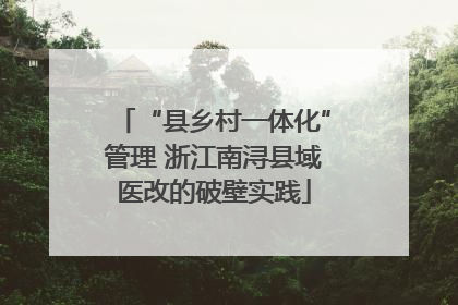 “县乡村一体化”管理 浙江南浔县域医改的破壁实践