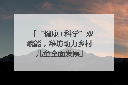 “健康+科学”双赋能，潍坊助力乡村儿童全面发展