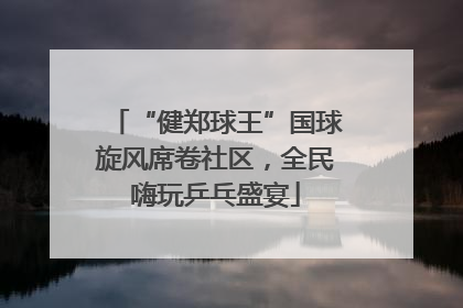 “健郑球王”国球旋风席卷社区，全民嗨玩乒乓盛宴