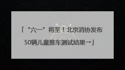 “六一”将至！北京消协发布50辆儿童推车测试结果→