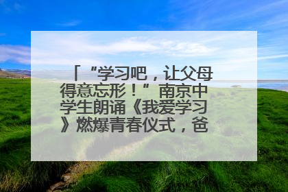 “学习吧，让父母得意忘形！”南京中学生朗诵《我爱学习》燃爆青春仪式，爸妈看了都笑了