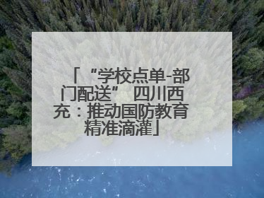“学校点单-部门配送” 四川西充：推动国防教育精准滴灌