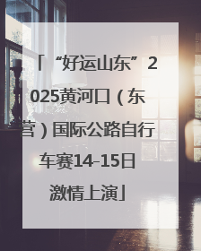 “好运山东”2025黄河口（东营）国际公路自行车赛14-15日激情上演