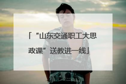 “山东交通职工大思政课”送教进一线