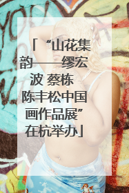 “山花集韵——缪宏波 蔡栋 陈丰松中国画作品展”在杭举办