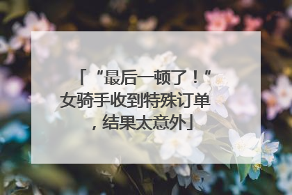 “最后一顿了！”女骑手收到特殊订单，结果太意外