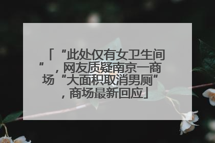 “此处仅有女卫生间”，网友质疑南京一商场“大面积取消男厕”，商场最新回应