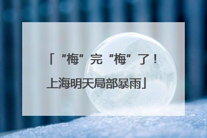 “梅”完“梅”了！上海明天局部暴雨
