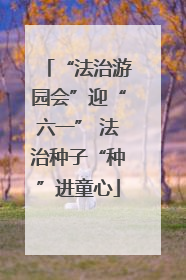 “法治游园会”迎“六一” 法治种子“种”进童心