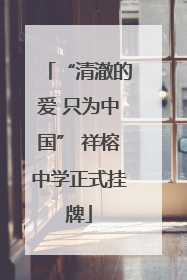 “清澈的爱 只为中国” 祥榕中学正式挂牌