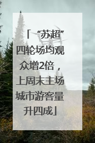 “苏超”四轮场均观众增2倍，上周末主场城市游客量升四成