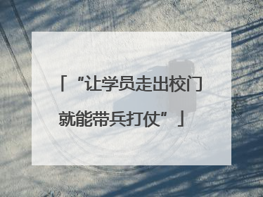 “让学员走出校门就能带兵打仗”