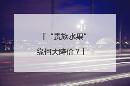 “贵族水果”缘何大降价？