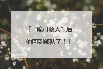 “跪母救人”后 他回到部队了！
