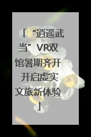 “逍遥武当”VR双馆暑期齐开 开启虚实文旅新体验