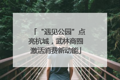 “遇见公园”点亮杭城，武林商圈激活消费新动能