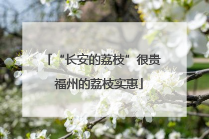“长安的荔枝”很贵 福州的荔枝实惠