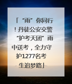 “雨”你同行！丹徒公安交警“护考天团”雨中送考，全力守护1277名考生追梦路