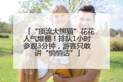 “顶流大熊猫”花花人气爆棚！排队1小时参观3分钟，游客只敢讲“悄悄话”