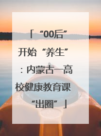 “00后”开始“养生”：内蒙古一高校健康教育课“出圈”