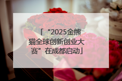 “2025金熊猫全球创新创业大赛”在成都启动