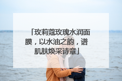 玫莉蔻玫瑰水润面膜，以水油之韵，谱肌肤焕采诗章