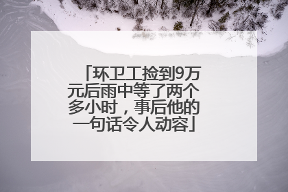 环卫工捡到9万元后雨中等了两个多小时，事后他的一句话令人动容