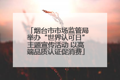 烟台市市场监管局举办“世界认可日”主题宣传活动 以高端品质认证促消费