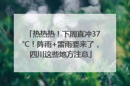 热热热！下周直冲37℃！阵雨+雷雨要来了，四川这些地方注意