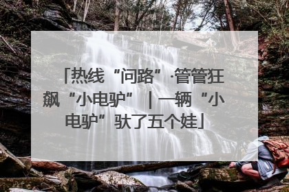 热线“问路”·管管狂飙“小电驴”｜一辆“小电驴”驮了五个娃