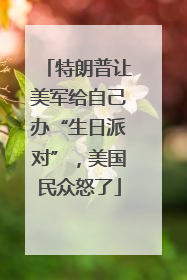 特朗普让美军给自己办“生日派对”，美国民众怒了