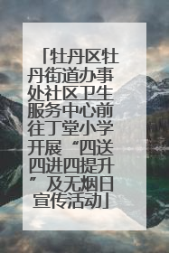 牡丹区牡丹街道办事处社区卫生服务中心前往丁堂小学开展“四送四进四提升”及无烟日宣传活动