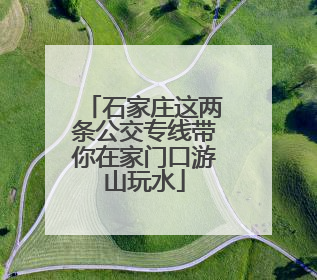 石家庄这两条公交专线带你在家门口游山玩水