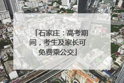 石家庄：高考期间，考生及家长可免费乘公交