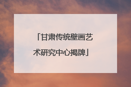 甘肃传统壁画艺术研究中心揭牌