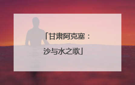 甘肃阿克塞：沙与水之歌